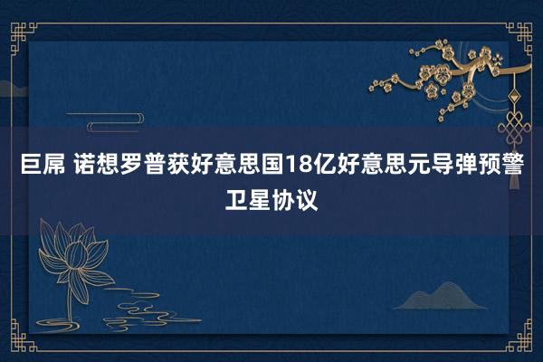 巨屌 诺想罗普获好意思国18亿好意思元导弹预警卫星协议