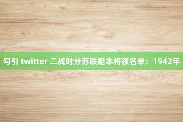 勾引 twitter 二战时分苏联赔本将领名单：1942年