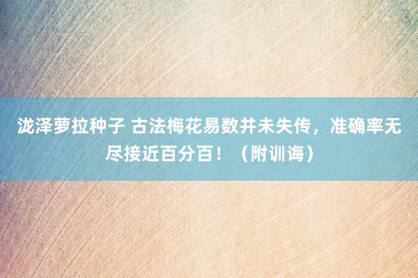 泷泽萝拉种子 古法梅花易数并未失传，准确率无尽接近百分百！（附训诲）