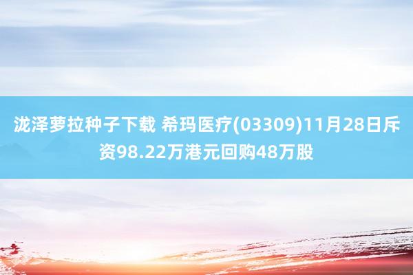 泷泽萝拉种子下载 希玛医疗(03309)11月28日斥资98.22万港元回购48万股