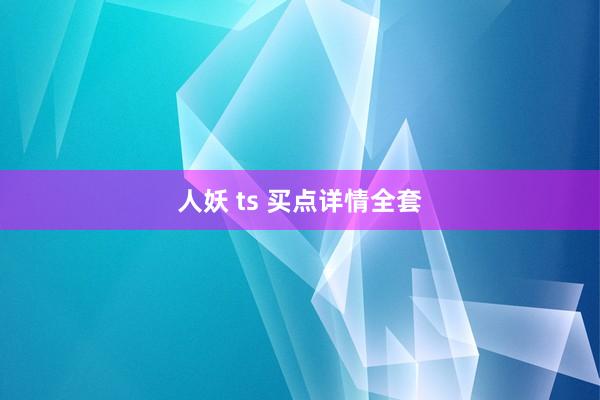 人妖 ts 买点详情全套