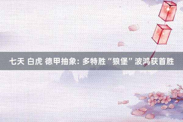 七天 白虎 德甲抽象: 多特胜“狼堡”波鸿获首胜