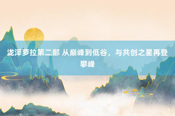 泷泽萝拉第二部 从巅峰到低谷，与共创之星再登攀峰