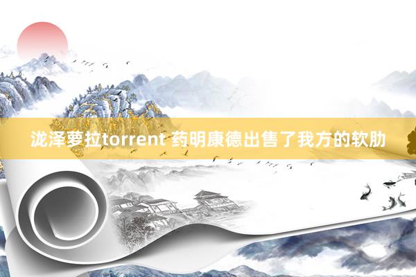泷泽萝拉torrent 药明康德出售了我方的软肋