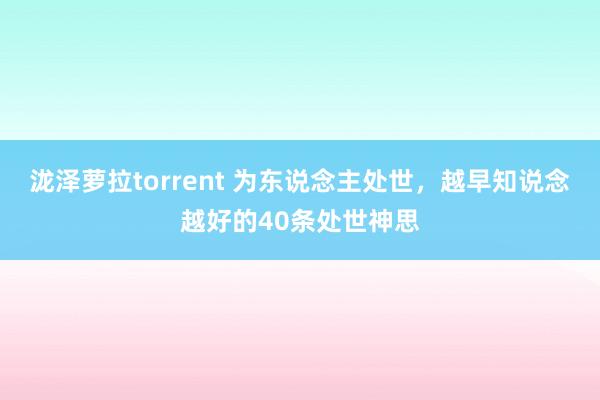 泷泽萝拉torrent 为东说念主处世，越早知说念越好的40条处世神思