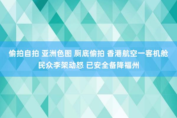 偷拍自拍 亚洲色图 厕底偷拍 香港航空一客机舱民众李架动怒 已安全备降福州