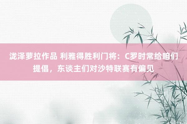 泷泽萝拉作品 利雅得胜利门将：C罗时常给咱们提倡，东谈主们对沙特联赛有偏见