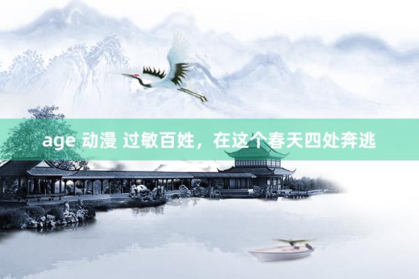 age 动漫 过敏百姓，在这个春天四处奔逃