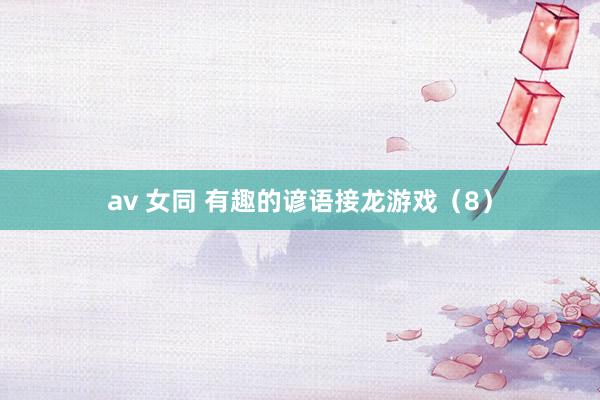 av 女同 有趣的谚语接龙游戏（8）
