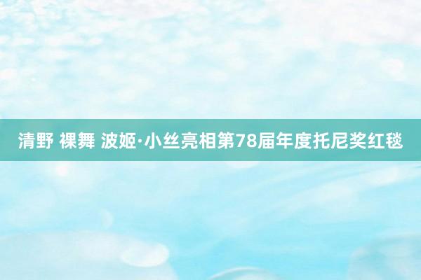 清野 裸舞 波姬·小丝亮相第78届年度托尼奖红毯